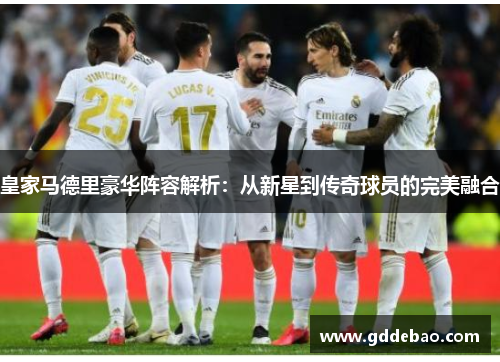 皇家马德里豪华阵容解析：从新星到传奇球员的完美融合