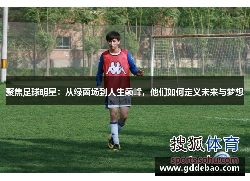 聚焦足球明星：从绿茵场到人生巅峰，他们如何定义未来与梦想