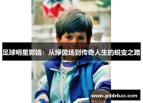 足球明星郭靖：从绿茵场到传奇人生的蜕变之路
