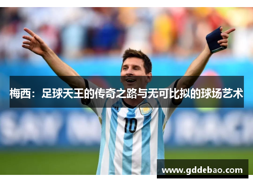 梅西：足球天王的传奇之路与无可比拟的球场艺术