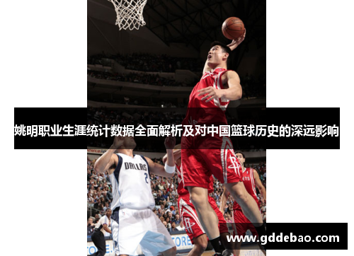 姚明职业生涯统计数据全面解析及对中国篮球历史的深远影响