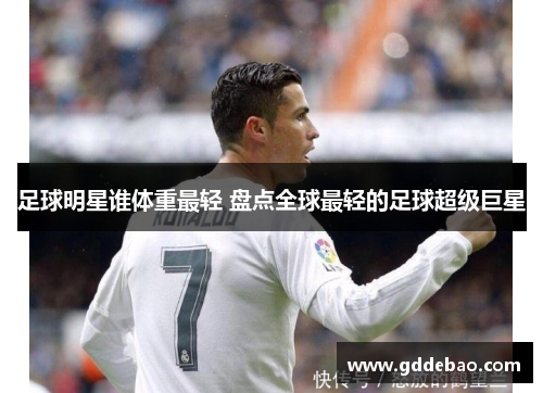 足球明星谁体重最轻 盘点全球最轻的足球超级巨星