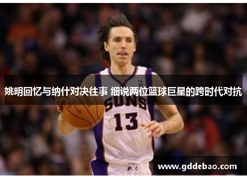 姚明回忆与纳什对决往事 细说两位篮球巨星的跨时代对抗