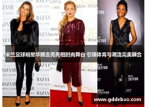 米兰足球明星华丽走秀亮相时尚舞台 引领体育与潮流完美融合