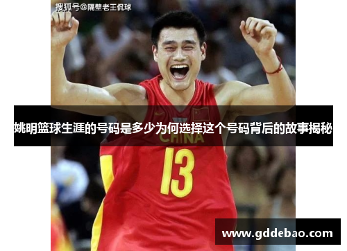 姚明篮球生涯的号码是多少为何选择这个号码背后的故事揭秘