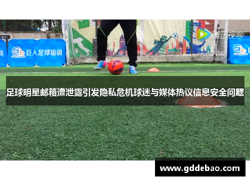 足球明星邮箱遭泄露引发隐私危机球迷与媒体热议信息安全问题