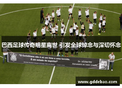 巴西足球传奇明星离世 引发全球悼念与深切怀念