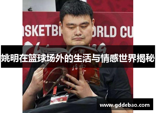 姚明在篮球场外的生活与情感世界揭秘
