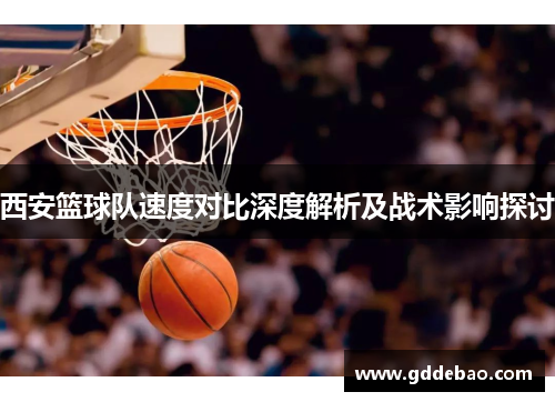 西安篮球队速度对比深度解析及战术影响探讨