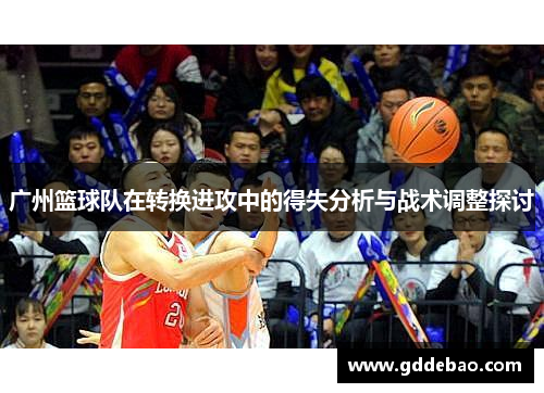 广州篮球队在转换进攻中的得失分析与战术调整探讨