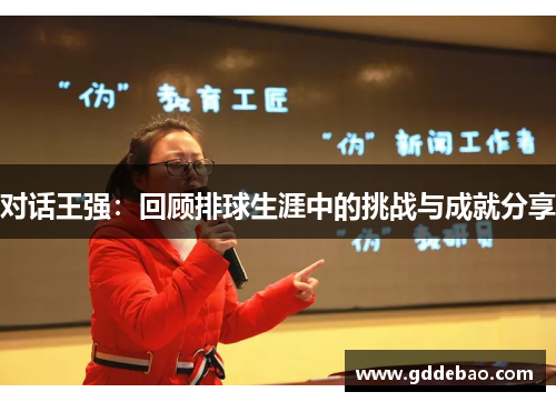 对话王强：回顾排球生涯中的挑战与成就分享