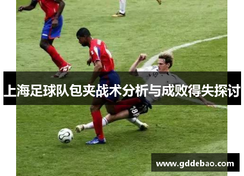 上海足球队包夹战术分析与成败得失探讨