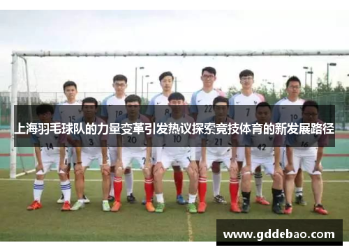 上海羽毛球队的力量变革引发热议探索竞技体育的新发展路径