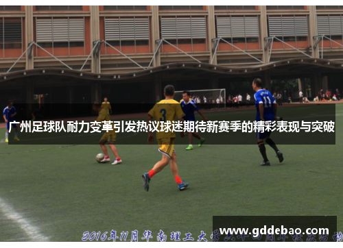 广州足球队耐力变革引发热议球迷期待新赛季的精彩表现与突破