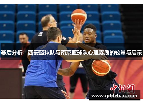 赛后分析：西安篮球队与南京篮球队心理素质的较量与启示