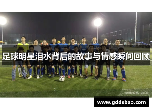 足球明星泪水背后的故事与情感瞬间回顾