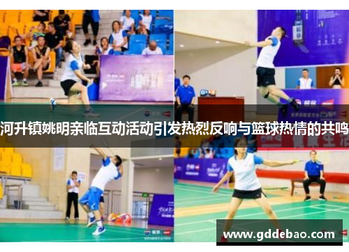 河升镇姚明亲临互动活动引发热烈反响与篮球热情的共鸣