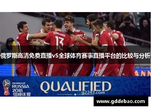 俄罗斯高清免费直播vS全球体育赛事直播平台的比较与分析