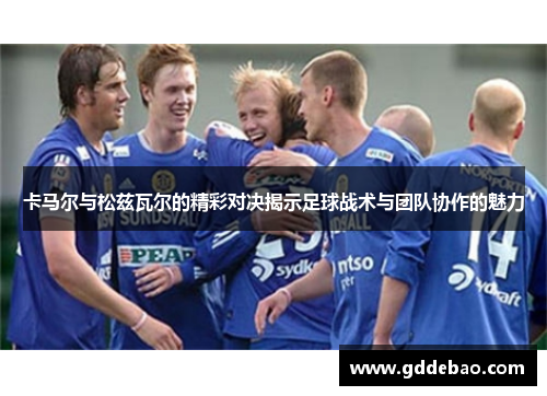 卡马尔与松兹瓦尔的精彩对决揭示足球战术与团队协作的魅力