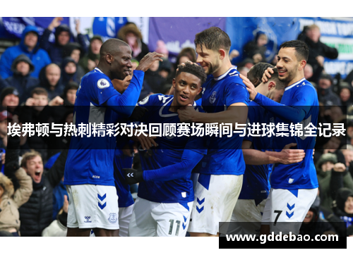 埃弗顿与热刺精彩对决回顾赛场瞬间与进球集锦全记录