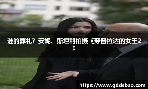 壹号娱乐谁的葬礼？安妮、斯坦利拍摄《穿普拉达的女王2》